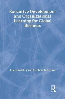 Executive Development and Organizational Learning for Global Business - Erdener Kaynak, Robert M Fulmer, J Bernard Keys