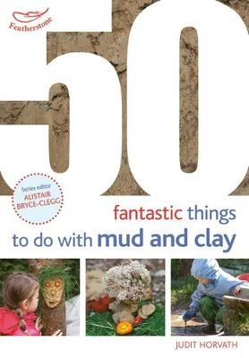 50 Fantastic Ideas for things to do with Mud and Clay -  Judit Horvath