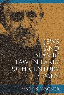 Jews and Islamic Law in Early 20th-Century Yemen - Mark S. Wagner, Sarah Abrevaya Stein