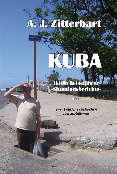 KUBA (k)ein Reisef&uuml;hrer -Situationsberichte- - A.J. Zitterbart