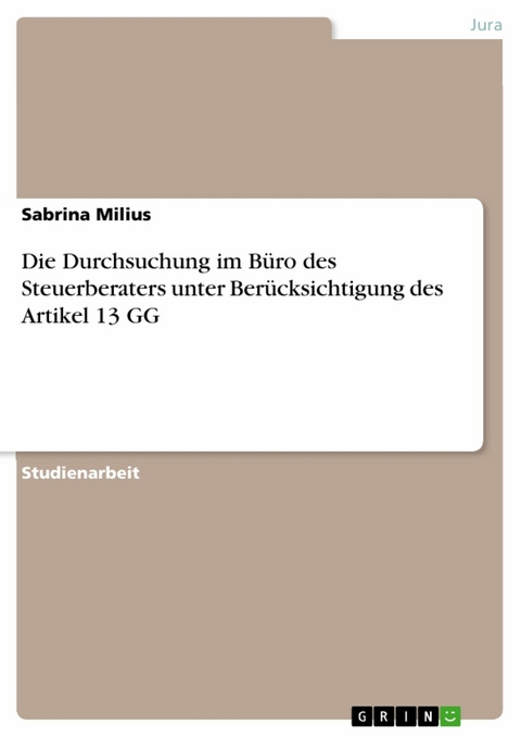Die Durchsuchung im Büro des Steuerberaters unter Berücksichtigung des Artikel 13 GG -  Sabrina Milius