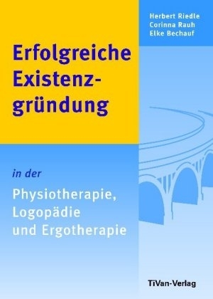 Erfolgreiche Existenzgr&uuml;ndung in der Physiotherapie, Logop&auml;die und Ergotherapie - Herbert Riedle, Corinna Rauh, Elke Bechauf