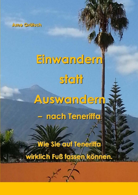 Einwandern statt Auswandern - nach Teneriffa - Arne Gr&auml;tsch