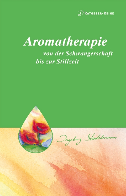 Aromatherapie - von der Schwangerschaft bis zur Stillzeit - Ingeborg Stadelmann