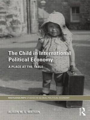 The Child in International Political Economy - Alison M.S. Watson