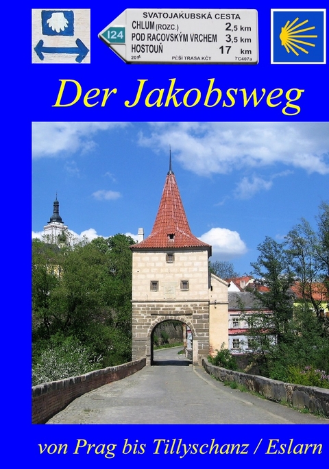Der Jakobsweg von Prag bis Tillyschanz/Eslarn - Hans-J&ouml;rg Bahm&uuml;ller, Hans-J&uuml;rgen Kischel, Robert Maier, Jiř&iacute; Podlesn&yacute;