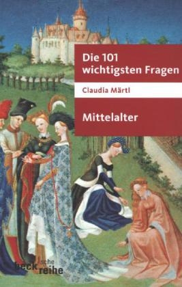 Die 101 wichtigsten Fragen - Mittelalter - Claudia Märtl