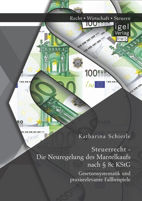 Steuerrecht - Die Neuregelung des Mantelkaufs nach &sect; 8c KStG: Gesetzessystematik und praxisrelevante Fallbeispiele - Katharina Schierle