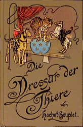Die Dressur der Thiere mit besonderer Ber&uuml;cksichtigung der Hunde, Affen, Pferde, Elephanten und der wilden Thiere - Pierre Hachet-Souplet