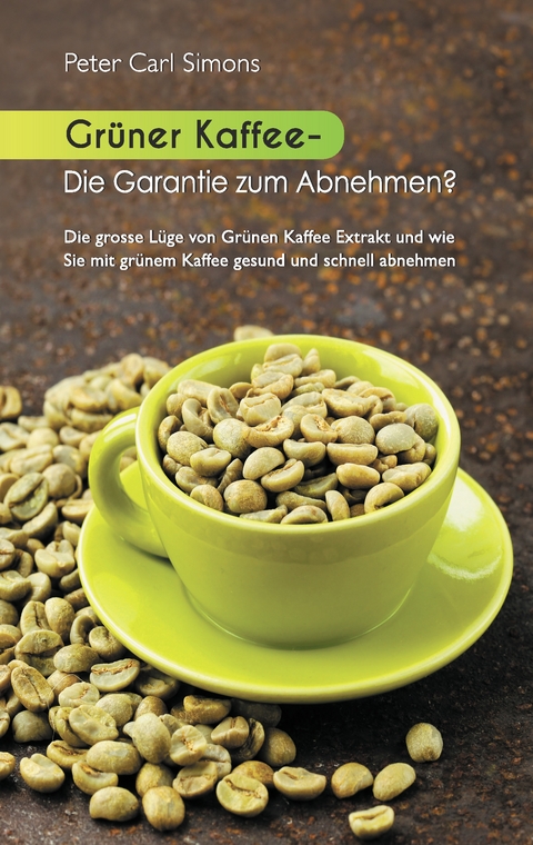 Gr&uuml;ner Kaffee - Die Garantie zum Abnehmen? - Peter Carl Simons