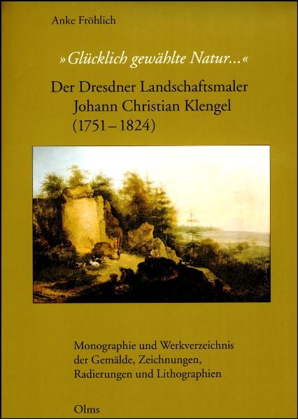 "Gl&uuml;cklich gew&auml;hlte Natur..." - Der Dresdner Landschaftsmaler Johann Christian Klengel (1751-1824) - Anke Fr&ouml;hlich