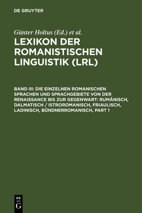 Lexikon der Romanistischen Linguistik (LRL) / Die einzelnen romanischen Sprachen und Sprachgebiete von der Renaissance bis zur Gegenwart: Rum&auml;nisch, Dalmatisch / Istroromanisch, Friaulisch, Ladinisch, B&uuml;ndnerromanisch - 
