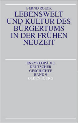 Lebenswelt und Kultur des B&uuml;rgertums in der fr&uuml;hen Neuzeit / Lebenswelt und Kultur des B&uuml;rgertums in der Fr&uuml;hen Neuzeit - Bernd Roeck