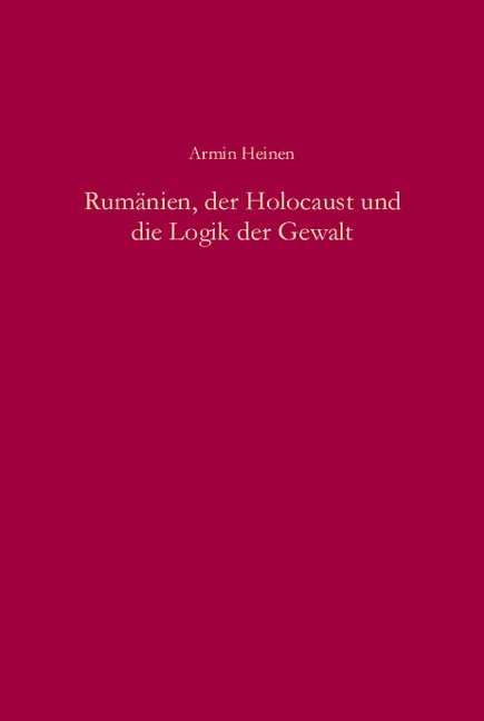 Rum&auml;nien, der Holocaust und die Logik der Gewalt - Armin Heinen