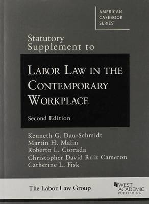 Statutory Supplement to Labor Law in the Contemporary Workplace - Kenneth G. Dau-Schmidt, Martin H. Malin, Roberto L. Corrada, Christopher D. Cameron, Catherine L. Fisk
