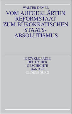 Vom aufgekl&auml;rten Reformstaat zum b&uuml;rokratischen Staatsabsolutismus - Walter Demel