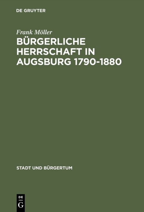 B&uuml;rgerliche Herrschaft in Augsburg 1790&ndash;1880 - Frank M&ouml;ller