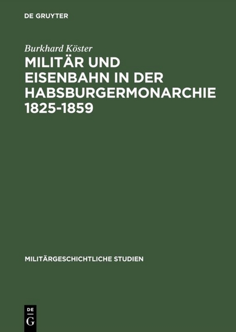Milit&auml;r und Eisenbahn in der Habsburgermonarchie 1825&ndash;1859 - Burkhard K&ouml;ster