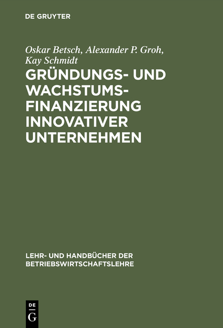 Gr&uuml;ndungs- und Wachstumsfinanzierung innovativer Unternehmen - Oskar Betsch, Alexander P. Groh, Kay Schmidt