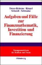 Aufgaben und F&auml;lle zur Finanzmathematik, Investition und Finanzierung - Christa Drees-Behrens, Matthias Kirspel, Andreas Schmidt, Helmut Schwanke