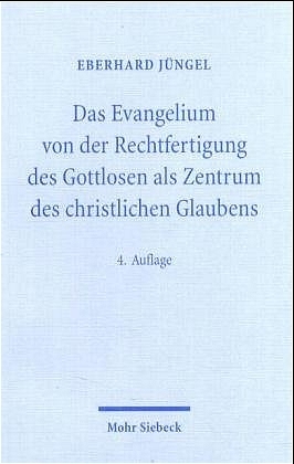 Das Evangelium von der Rechtfertigung des Gottlosen als Zentrum des christlichen Glaubens - Eberhard J&uuml;ngel