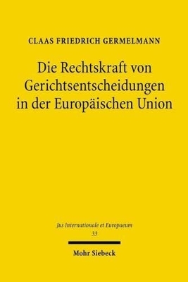 Die Rechtskraft von Gerichtsentscheidungen in der Europ&auml;ischen Union - Claas F. Germelmann