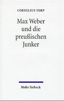 Max Weber und die preu&szlig;ischen Junker - Cornelius Torp