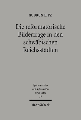 Die reformatorische Bilderfrage in den schw&auml;bischen Reichsst&auml;dten - Gudrun Litz