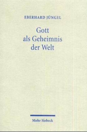 Gott als Geheimnis der Welt. Zur Begr&uuml;ndung der Theologie des Gekreuzigten im Streit zwischen Theismus und Atheismus - Eberhard J&uuml;ngel