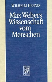 Max Webers Wissenschaft vom Menschen - Wilhelm Hennis