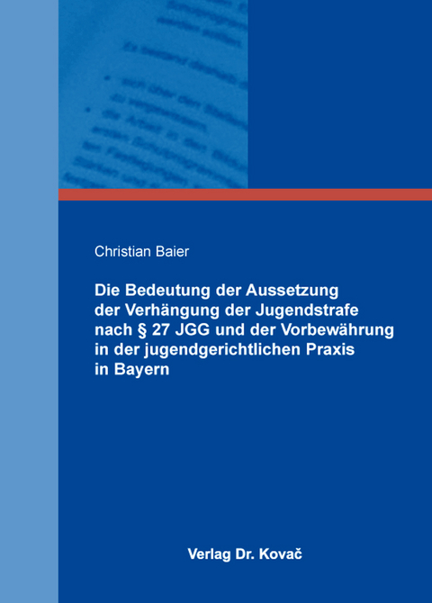 Die Bedeutung der Aussetzung der Verh&auml;ngung der Jugendstrafe nach &sect; 27 JGG und der Vorbew&auml;hrung in der jugendgerichtlichen Praxis in Bayern - Christian Baier