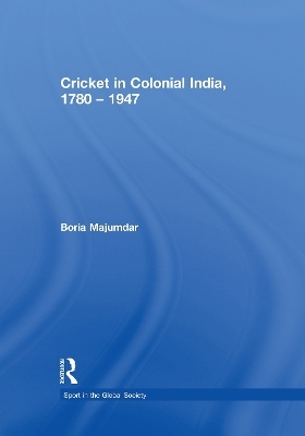 Cricket in Colonial India 1780 &ndash; 1947 - Boria Majumdar