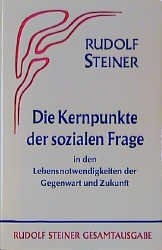 Die Kernpunkte der Sozialen Frage in den Lebensnotwendigkeiten der Gegenwart und Zukunft - Rudolf Steiner