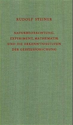 Naturbeobachtung, Experiment, Mathematik und die Erkenntnisstufen der Geistesforschung - Rudolf Steiner