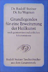 Grundlegendes f&uuml;r eine Erweiterung der Heilkunst nach geisteswissenschaftlichen Erkenntnissen - Rudolf Steiner, Ita Wegman