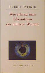 Wie erlangt man Erkenntnisse der h&ouml;heren Welten? - Rudolf Steiner