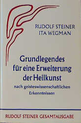 Grundlegendes f&uuml;r eine Erweiterung der Heilkunst nach geisteswissenschaftlichen Erkenntnissen - Rudolf Steiner, Ita Wegman