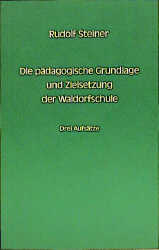 Die p&auml;dagogische Grundlage und Zielsetzung der Waldorfschule - Rudolf Steiner