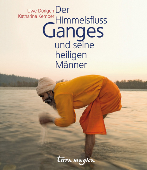 Der Himmelsfluss Ganges und seine heiligen M&auml;nner - Uwe D&uuml;rigen, Katharina Kemper