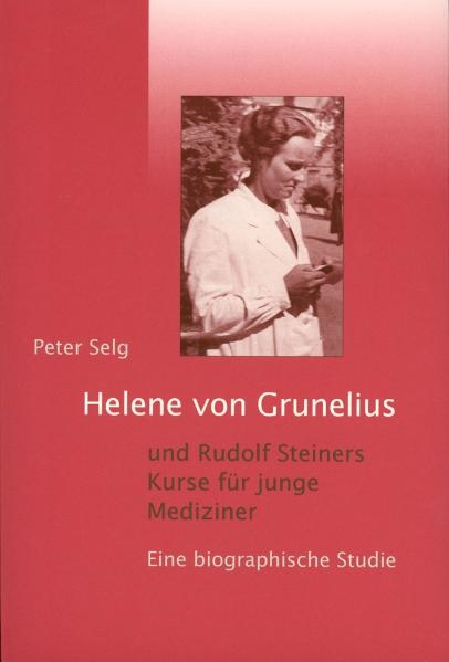 Helene von Grunelius und Rudolf Steiners Kurse f&uuml;r junge Mediziner - Peter Selg