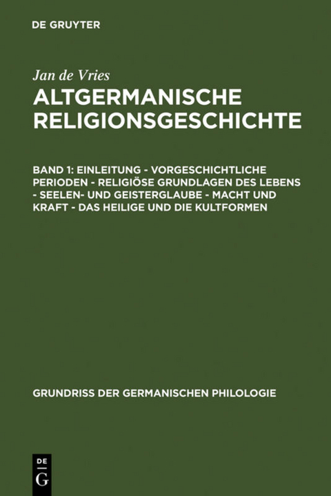 Jan de Vries: Altgermanische Religionsgeschichte / Einleitung &ndash; Vorgeschichtliche Perioden &ndash; Religi&ouml;se Grundlagen des Lebens &ndash; Seelen- und Geisterglaube &ndash; Macht und Kraft &ndash; Das Heilige und die Kultformen - Jan de Vries