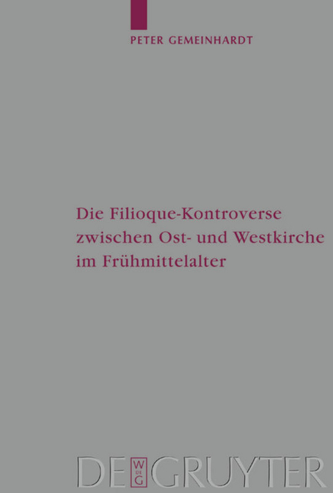Die Filioque-Kontroverse zwischen Ost- und Westkirche im Fr&uuml;hmittelalter - Peter Gemeinhardt