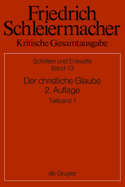 Friedrich Schleiermacher: Kritische Gesamtausgabe. Schriften und Entw&uuml;rfe / Der christliche Glaube nach den Grunds&auml;tzen der evangelischen Kirche im Zusammenhange dargestellt - 