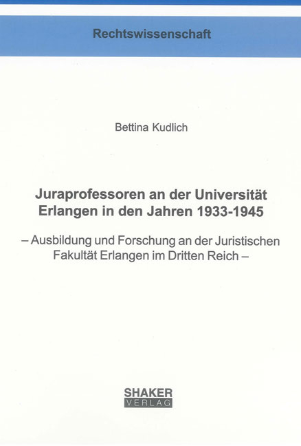 Juraprofessoren an der Universit&auml;t Erlangen in den Jahren 1933-1945 - Bettina Kudlich