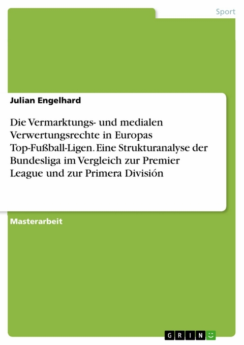 Die Vermarktungs- und medialen Verwertungsrechte in Europas Top-Fu&szlig;ball-Ligen. Eine Strukturanalyse der Bundesliga im Vergleich zur Premier League und zur Primera Divisi&oacute;n -  Julian Engelhard