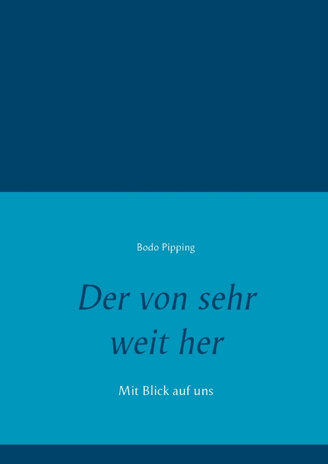 Der von sehr weit her - Bodo Pipping