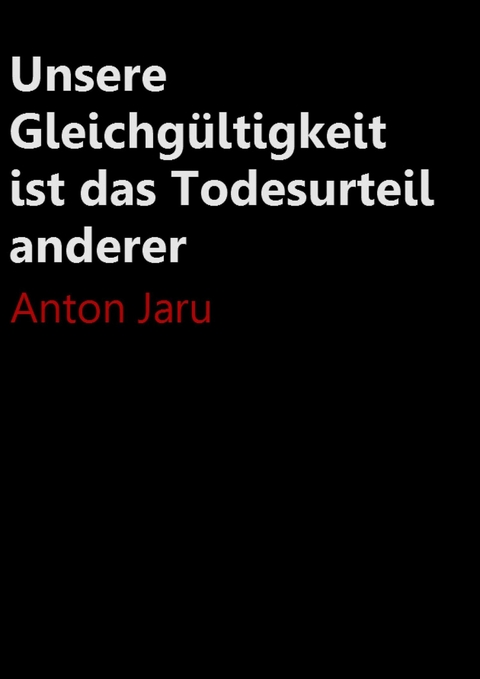 Unsere Gleichgültigkeit ist das Todesurteil anderer - Anton Jaru