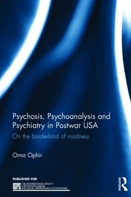Psychosis, Psychoanalysis and Psychiatry in Postwar USA - Orna Ophir