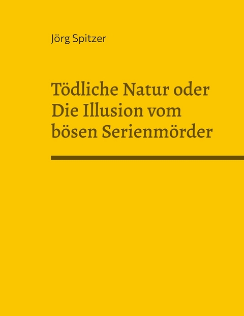 Tödliche Natur oder Die Illusion vom bösen Serienmörder - Jörg Spitzer