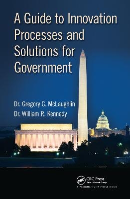 A Guide to Innovation Processes and Solutions for Government - Gregory C. McLaughlin DBA, William R. Kennedy DBA
